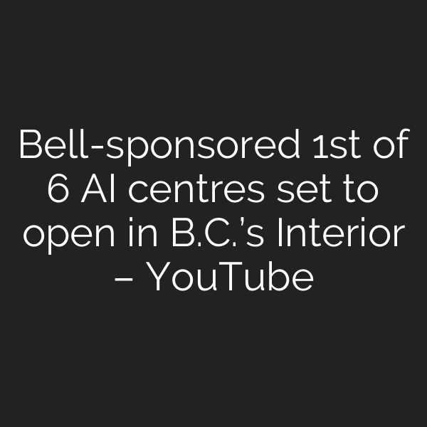 Bell-sponsored 1st of 6 AI centres set to open in B.C.’s Interior – YouTube