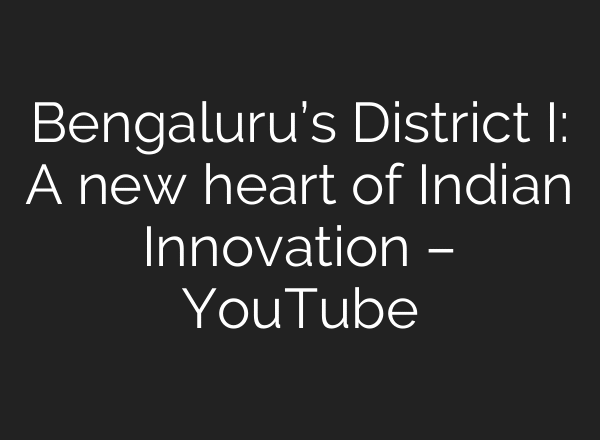 Bengaluru’s District I: A new heart of Indian Innovation – YouTube