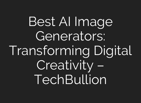 Best AI Image Generators: Transforming Digital Creativity – TechBullion
