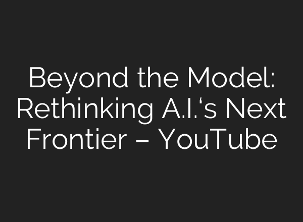 Beyond the Model: Rethinking A.I.‘s Next Frontier – YouTube