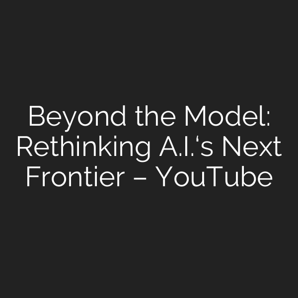 Beyond the Model: Rethinking A.I.‘s Next Frontier – YouTube