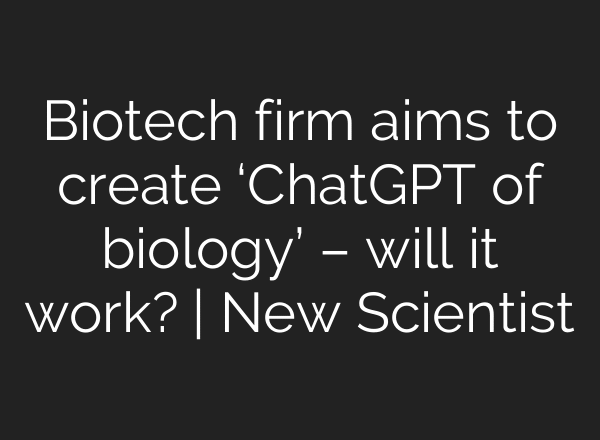 Biotech firm aims to create ‘ChatGPT of biology’ – will it work? | New Scientist