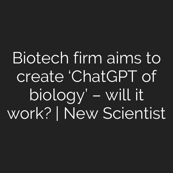 Biotech firm aims to create ‘ChatGPT of biology’ – will it work? | New Scientist