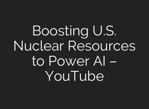 Boosting U.S. Nuclear Resources to Power AI – YouTube