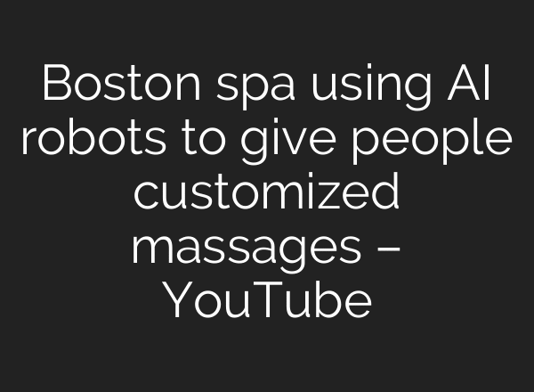 Boston spa using AI robots to give people customized massages – YouTube