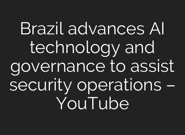 Brazil advances AI technology and governance to assist security operations – YouTube