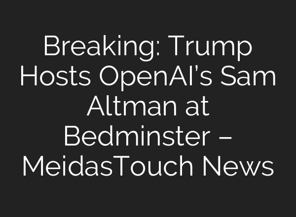 Breaking: Trump Hosts OpenAI’s Sam Altman at Bedminster – MeidasTouch News