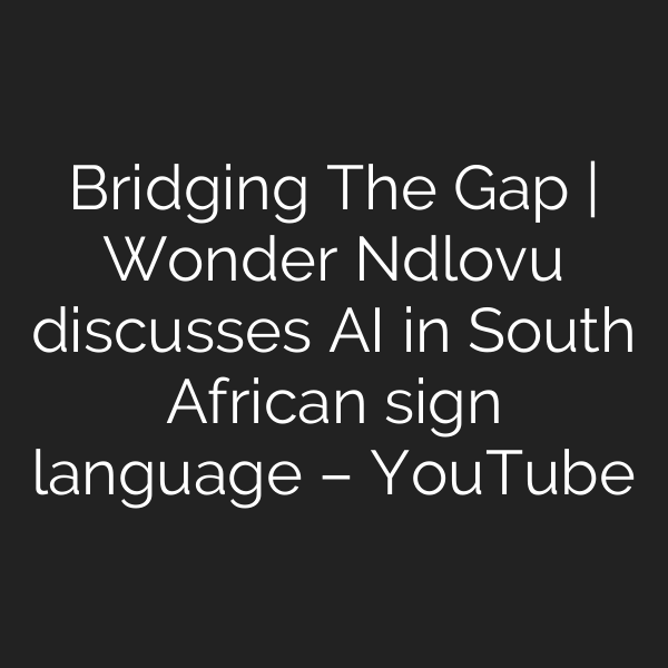 Bridging The Gap | Wonder Ndlovu discusses AI in South African sign language – YouTube