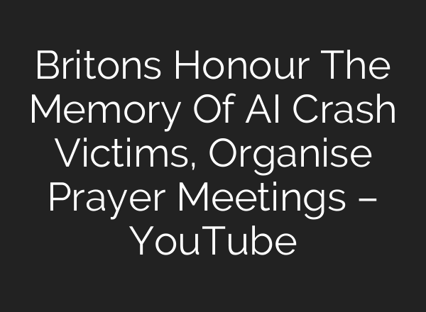 Britons Honour The Memory Of AI Crash Victims, Organise Prayer Meetings – YouTube