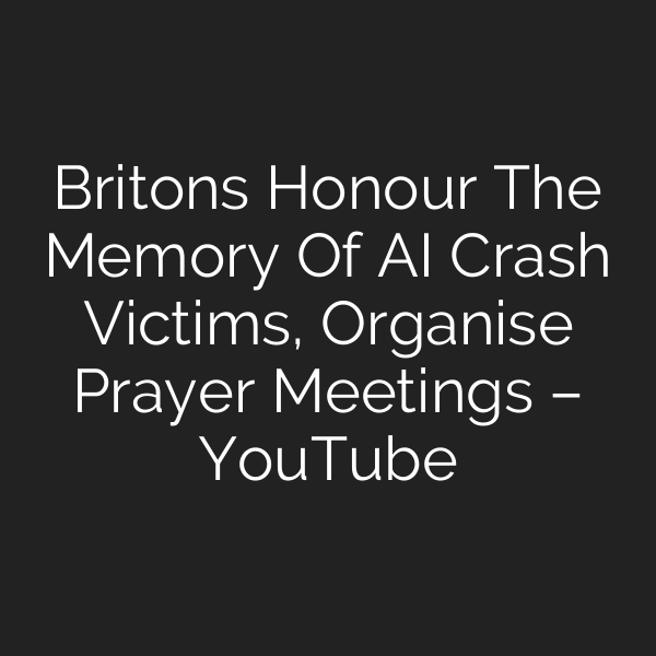 Britons Honour The Memory Of AI Crash Victims, Organise Prayer Meetings – YouTube