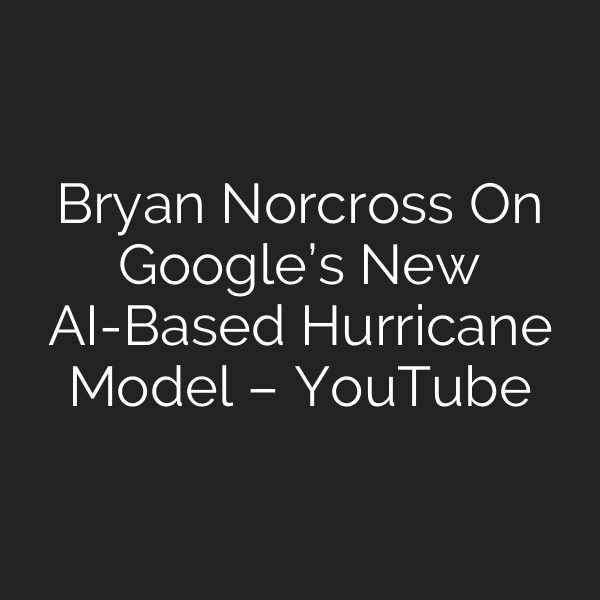 Bryan Norcross On Google’s New AI-Based Hurricane Model – YouTube