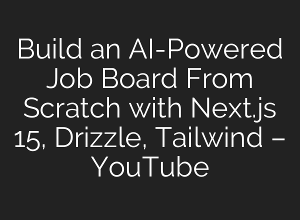 Build an AI-Powered Job Board From Scratch with Next.js 15, Drizzle, Tailwind – YouTube