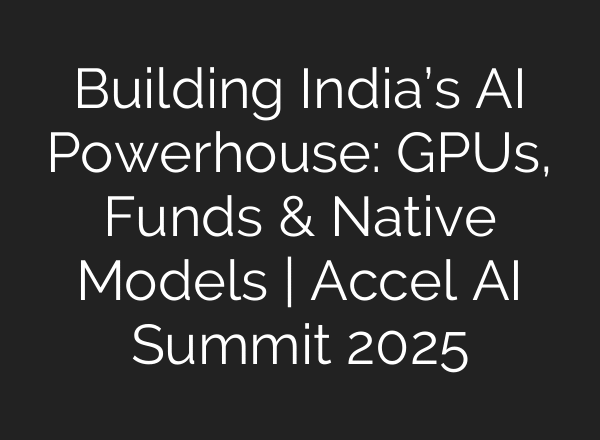 Building India’s AI Powerhouse: GPUs, Funds & Native Models | Accel AI Summit 2025