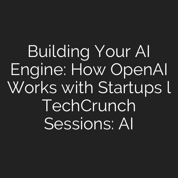Building Your AI Engine: How OpenAI Works with Startups l TechCrunch Sessions: AI