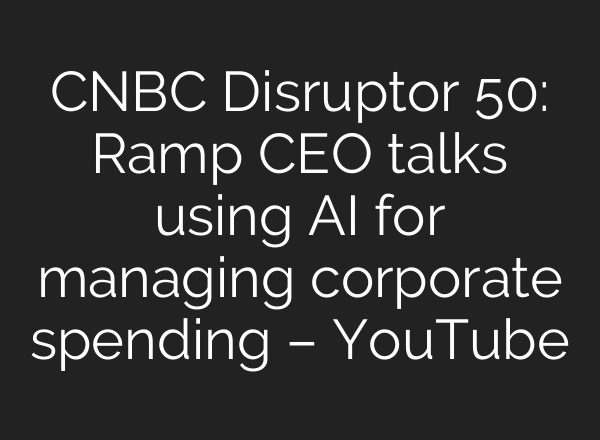 CNBC Disruptor 50: Ramp CEO talks using AI for managing corporate spending – YouTube