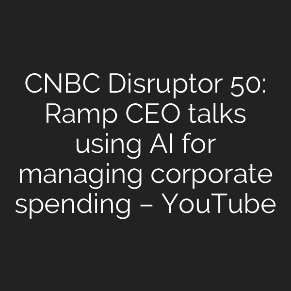 CNBC Disruptor 50: Ramp CEO talks using AI for managing corporate spending – YouTube