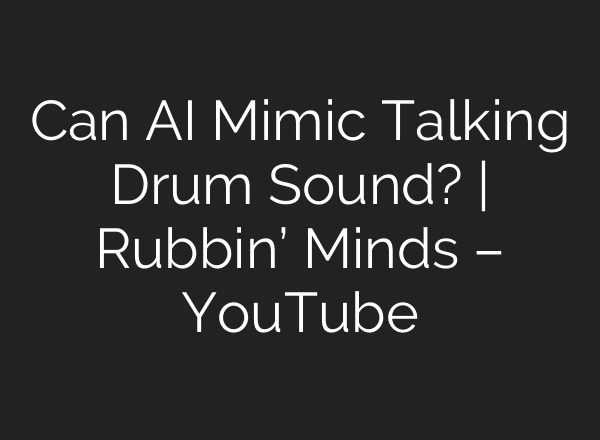 Can AI Mimic Talking Drum Sound? | Rubbin’ Minds – YouTube