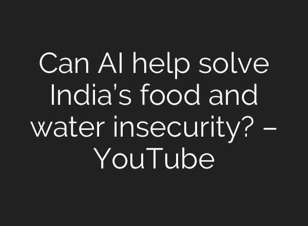 Can AI help solve India’s food and water insecurity? – YouTube