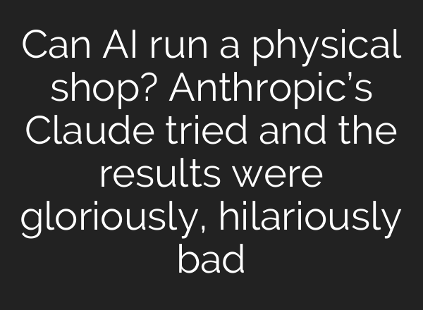 Can AI run a physical shop? Anthropic’s Claude tried and the results were gloriously, hilariously bad