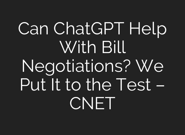 Can ChatGPT Help With Bill Negotiations? We Put It to the Test – CNET