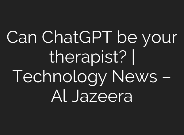 Can ChatGPT be your therapist? | Technology News – Al Jazeera
