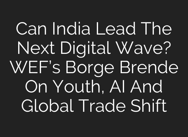 Can India Lead The Next Digital Wave? WEF’s Borge Brende On Youth, AI And Global Trade Shift