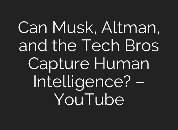 Can Musk, Altman, and the Tech Bros Capture Human Intelligence? – YouTube
