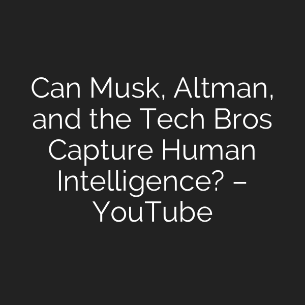Can Musk, Altman, and the Tech Bros Capture Human Intelligence? – YouTube
