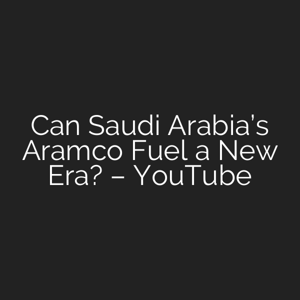 Can Saudi Arabia’s Aramco Fuel a New Era? – YouTube