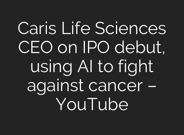 Caris Life Sciences CEO on IPO debut, using AI to fight against cancer – YouTube