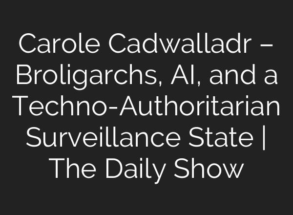 Carole Cadwalladr – Broligarchs, AI, and a Techno-Authoritarian Surveillance State | The Daily Show