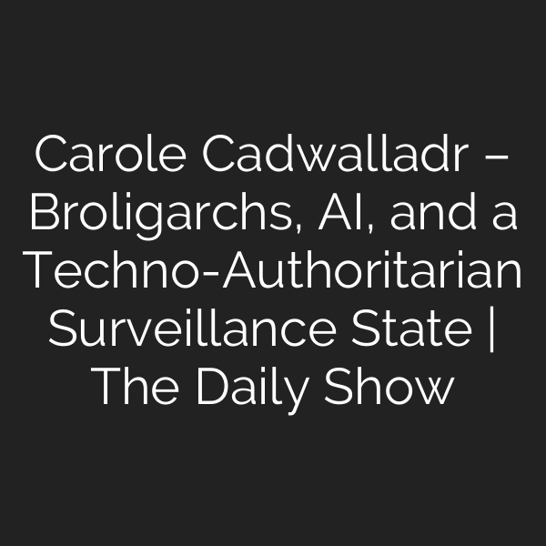Carole Cadwalladr – Broligarchs, AI, and a Techno-Authoritarian Surveillance State | The Daily Show