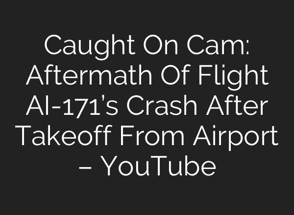Caught On Cam: Aftermath Of Flight AI-171’s Crash After Takeoff From Airport – YouTube