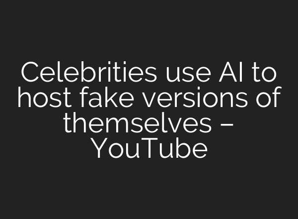 Celebrities use AI to host fake versions of themselves – YouTube