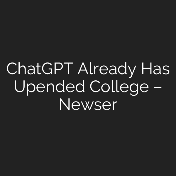 ChatGPT Already Has Upended College – Newser