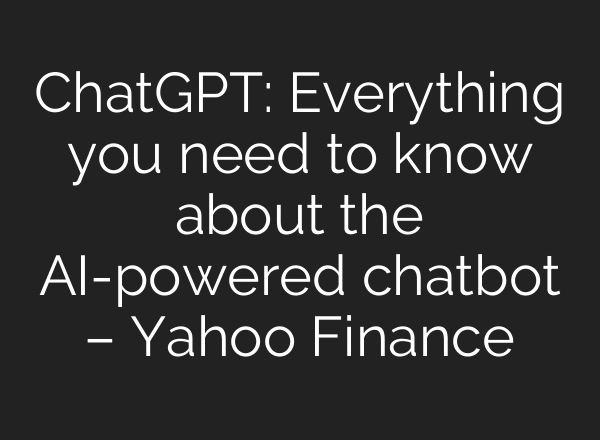 ChatGPT: Everything you need to know about the AI-powered chatbot – Yahoo Finance