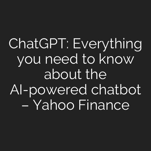 ChatGPT: Everything you need to know about the AI-powered chatbot – Yahoo Finance