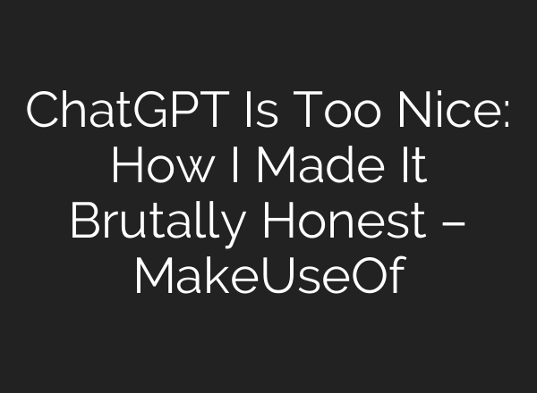 ChatGPT Is Too Nice: How I Made It Brutally Honest – MakeUseOf