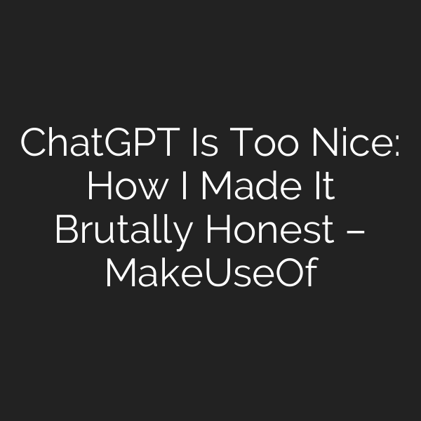 ChatGPT Is Too Nice: How I Made It Brutally Honest – MakeUseOf