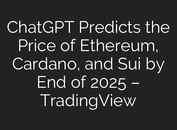 ChatGPT Predicts the Price of Ethereum, Cardano, and Sui by End of 2025 – TradingView