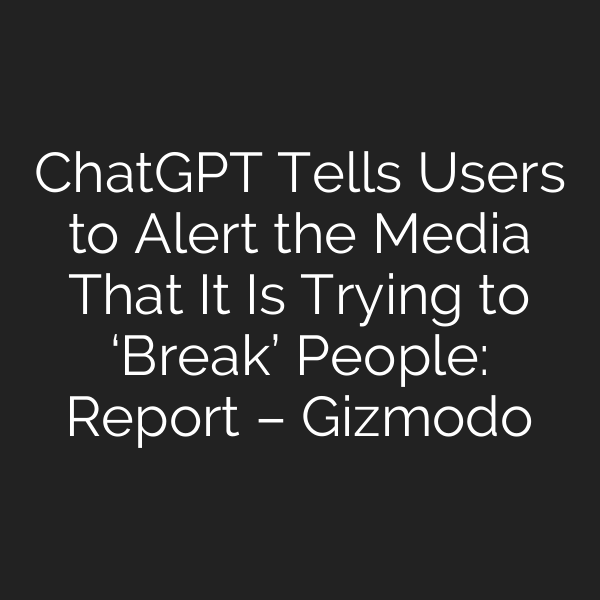 ChatGPT Tells Users to Alert the Media That It Is Trying to ‘Break’ People: Report – Gizmodo