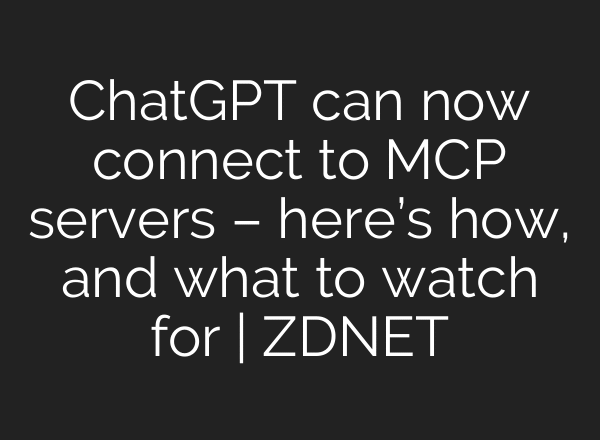 ChatGPT can now connect to MCP servers – here’s how, and what to watch for | ZDNET