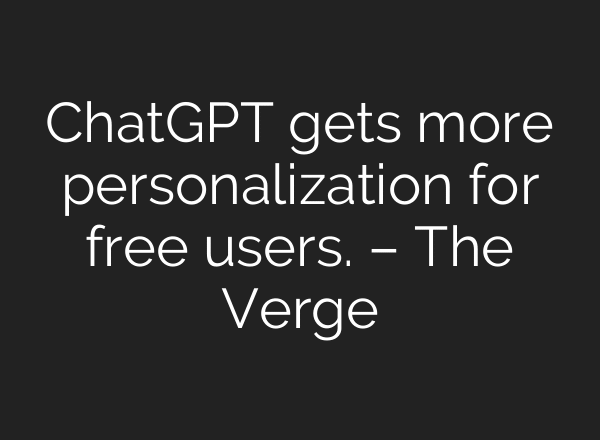 ChatGPT gets more personalization for free users. – The Verge