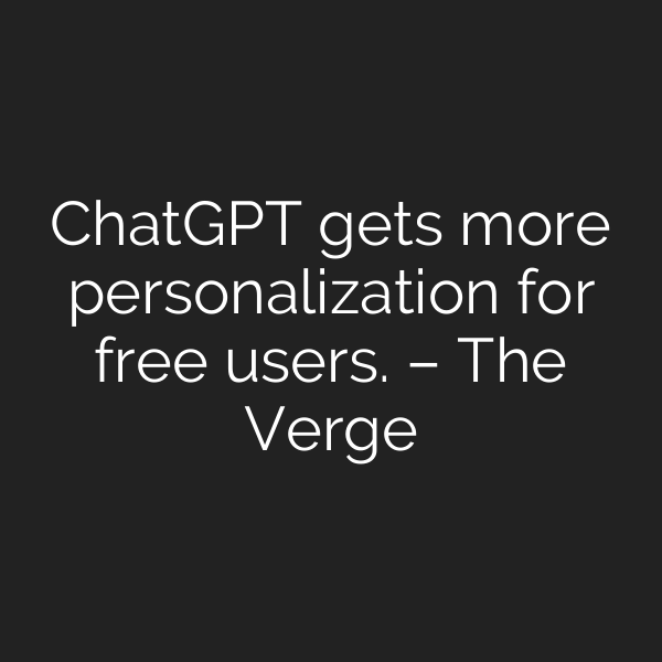 ChatGPT gets more personalization for free users. – The Verge