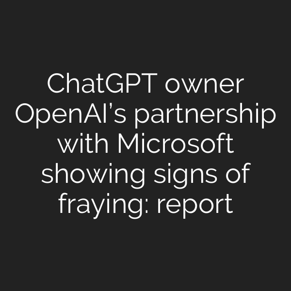 ChatGPT owner OpenAI’s partnership with Microsoft showing signs of fraying: report