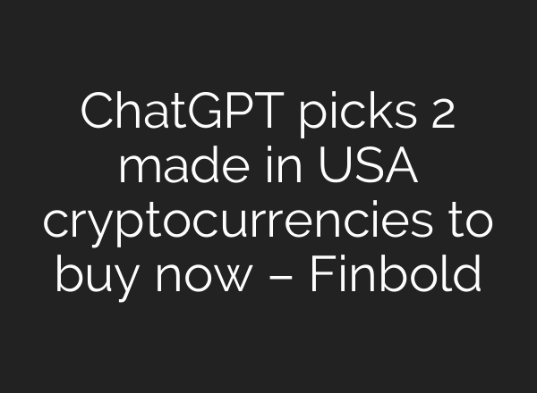 ChatGPT picks 2 made in USA cryptocurrencies to buy now – Finbold
