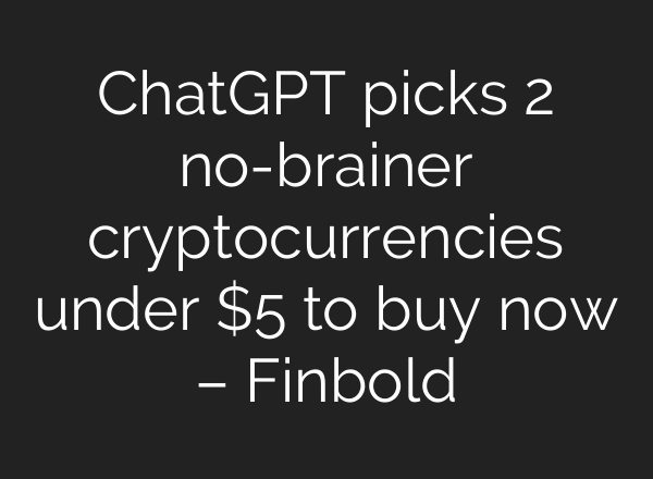 ChatGPT picks 2 no-brainer cryptocurrencies under $5 to buy now – Finbold