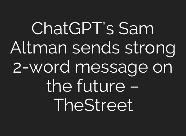 ChatGPT’s Sam Altman sends strong 2-word message on the future – TheStreet