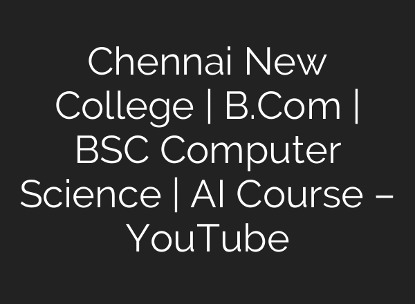 Chennai New College | B.Com | BSC Computer Science | AI Course – YouTube