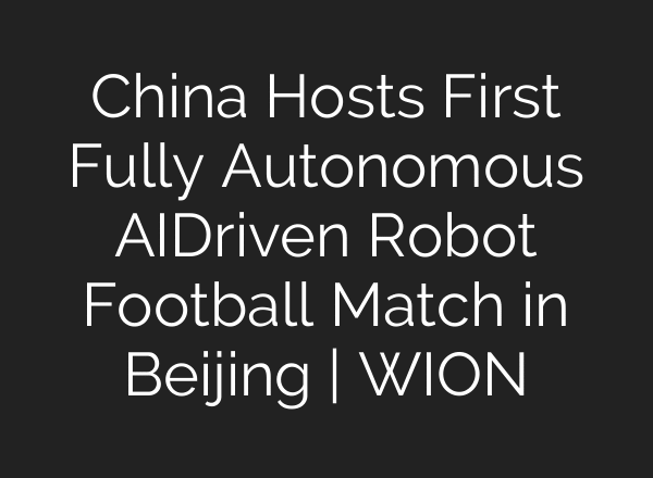 China Hosts First Fully Autonomous AI‑Driven Robot Football Match in Beijing | WION